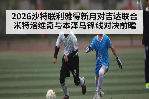 2026沙特联利雅得新月对吉达联合 米特洛维奇与本泽马锋线对决前瞻 | kaiyun