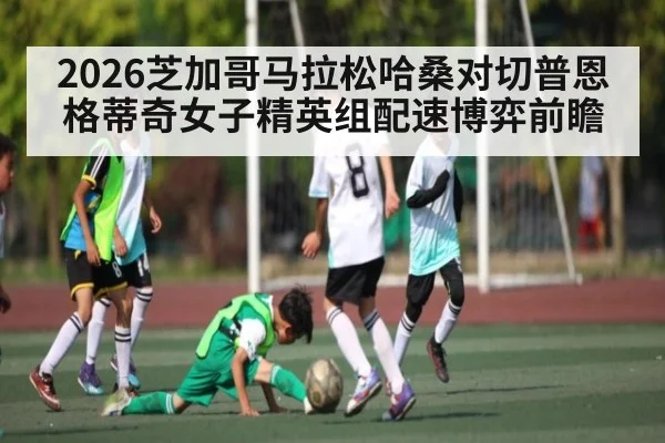 2026芝加哥马拉松哈桑对切普恩格蒂奇女子精英组配速博弈前瞻 | kaiyun