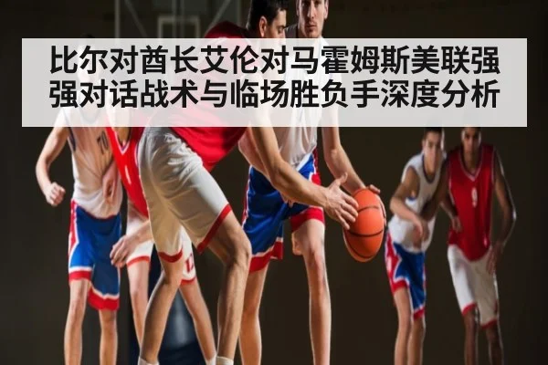 比尔对酋长艾伦对马霍姆斯美联强强对话战术与临场胜负手深度分析 | kaiyun