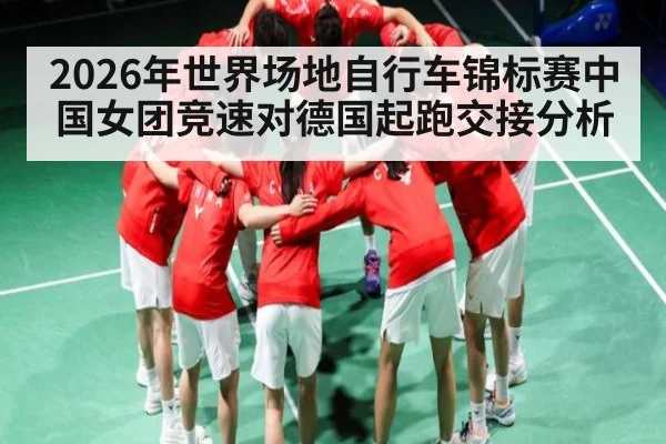 2026年世界场地自行车锦标赛中国女团竞速对德国起跑交接分析 - kaiyun